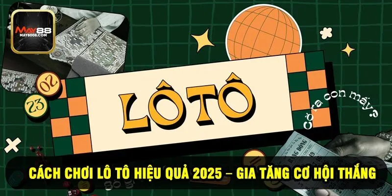 Cách Chơi Lô Tô Hiệu Quả 2025 – Gia Tăng Cơ Hội Thắng