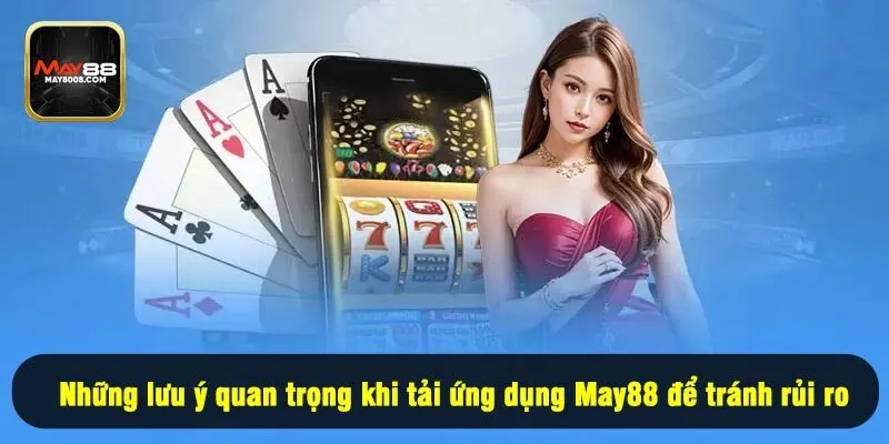 Những lưu ý quan trọng khi tải ứng dụng May88 để tránh rủi ro